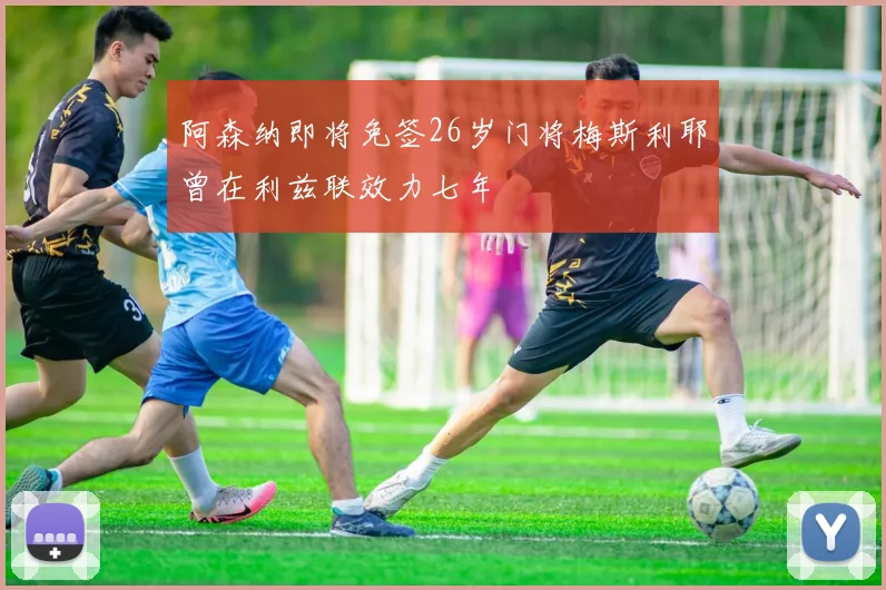 阿森纳即将免签26岁门将梅斯利耶曾在利兹联效力七年