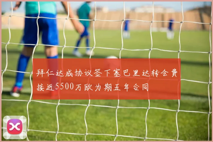 拜仁达成协议签下塞巴里达转会费接近5500万欧为期五年合同