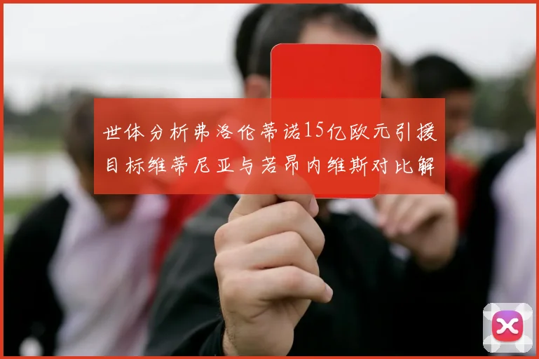 世体分析弗洛伦蒂诺15亿欧元引援目标维蒂尼亚与若昂内维斯对比解析