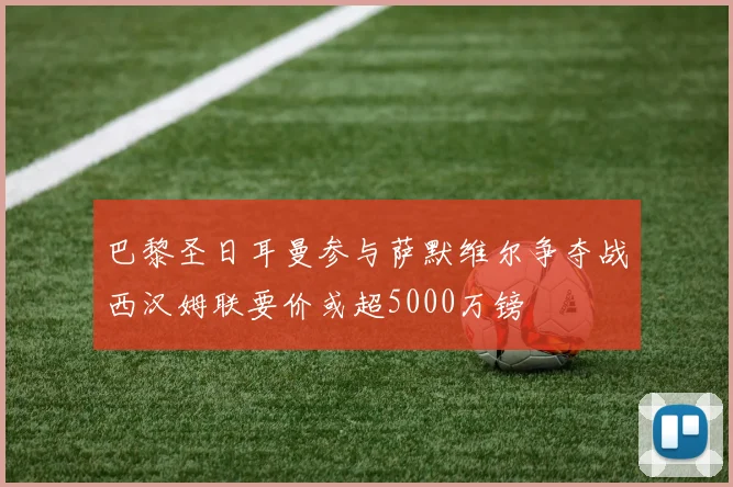 巴黎圣日耳曼参与萨默维尔争夺战西汉姆联要价或超5000万镑