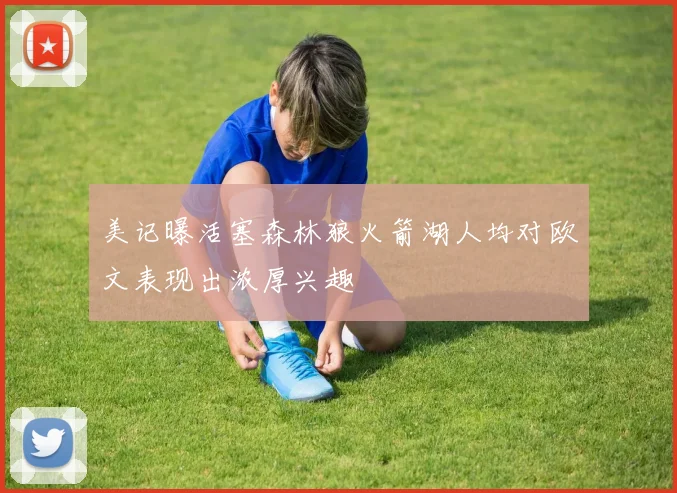 美记曝活塞森林狼火箭湖人均对欧文表现出浓厚兴趣