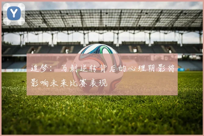 追梦：马刺逆转背后的心理阴影将影响未来比赛表现